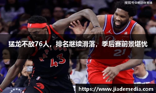 猛龙不敌76人，排名继续滑落，季后赛前景堪忧